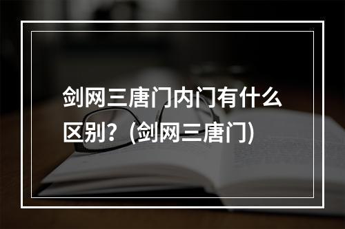 剑网三唐门内门有什么区别？(剑网三唐门)