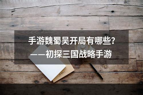 手游魏蜀吴开局有哪些？ ——初探三国战略手游