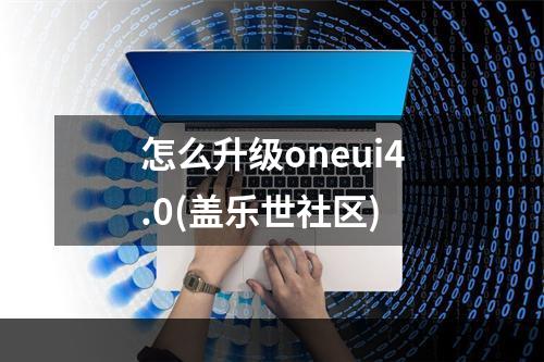 怎么升级oneui4.0(盖乐世社区)