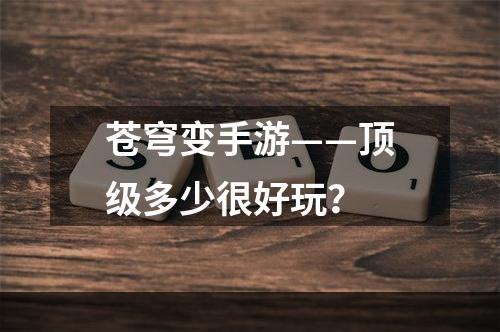 苍穹变手游——顶级多少很好玩？