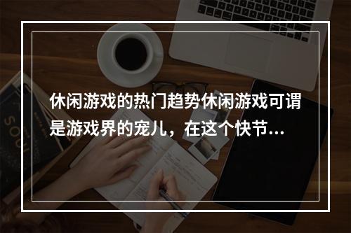 休闲游戏的热门趋势休闲游戏可谓是游戏界的宠儿，在这个快节奏的时代中，更多的人开始倾向于选择休闲游戏来放松自己，舒缓压力。当前，市面上的休闲游戏种类繁多，各具特色