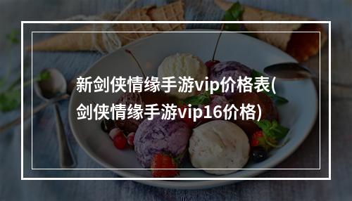 新剑侠情缘手游vip价格表(剑侠情缘手游vip16价格)