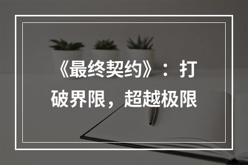 《最终契约》：打破界限，超越极限