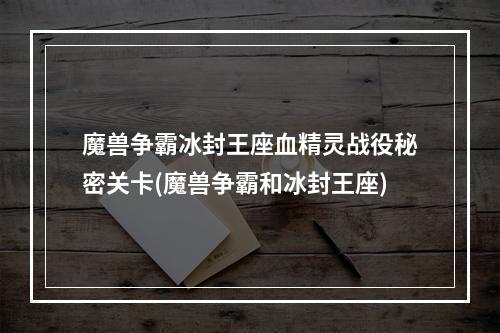 魔兽争霸冰封王座血精灵战役秘密关卡(魔兽争霸和冰封王座)