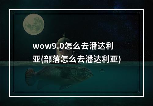 wow9.0怎么去潘达利亚(部落怎么去潘达利亚)