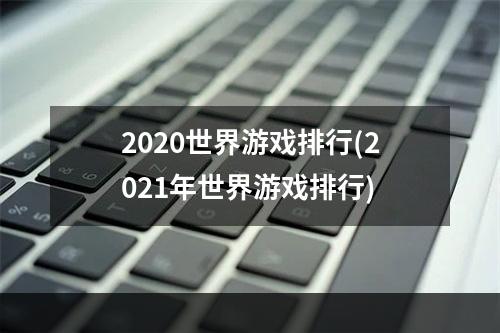 2020世界游戏排行(2021年世界游戏排行)