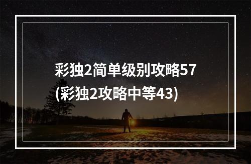 彩独2简单级别攻略57(彩独2攻略中等43)