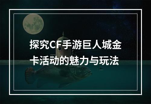 探究CF手游巨人城金卡活动的魅力与玩法