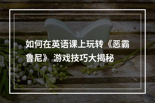 如何在英语课上玩转《恶霸鲁尼》 游戏技巧大揭秘