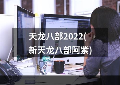 天龙八部2022(新天龙八部阿紫)