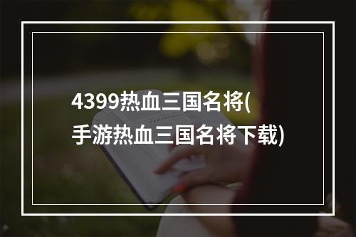 4399热血三国名将(手游热血三国名将下载)