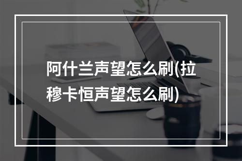 阿什兰声望怎么刷(拉穆卡恒声望怎么刷)