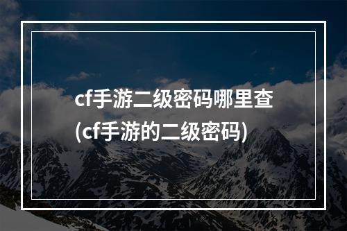 cf手游二级密码哪里查(cf手游的二级密码)