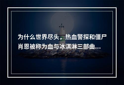 为什么世界尽头，热血警探和僵尸肖恩被称为血与冰淇淋三部曲(血与冰激凌)