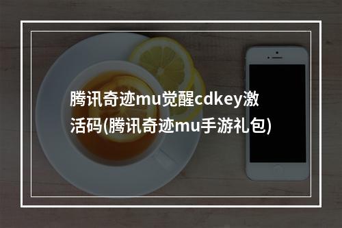 腾讯奇迹mu觉醒cdkey激活码(腾讯奇迹mu手游礼包)