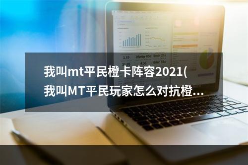 我叫mt平民橙卡阵容2021(我叫MT平民玩家怎么对抗橙色方砖对抗橙色方砖攻略)