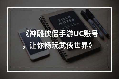 《神雕侠侣手游UC账号，让你畅玩武侠世界》