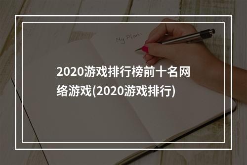 2020游戏排行榜前十名网络游戏(2020游戏排行)