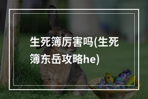 生死簿厉害吗(生死簿东岳攻略he)