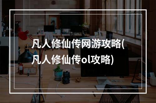 凡人修仙传网游攻略(凡人修仙传ol攻略)