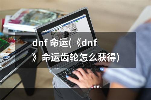 dnf 命运(《dnf》命运齿轮怎么获得)