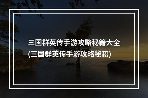 三国群英传手游攻略秘籍大全(三国群英传手游攻略秘籍)