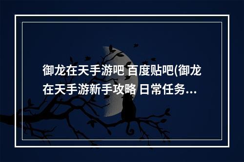 御龙在天手游吧 百度贴吧(御龙在天手游新手攻略 日常任务篇)