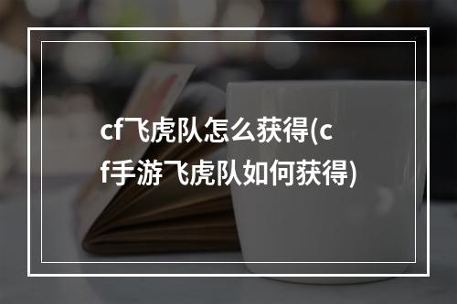 cf飞虎队怎么获得(cf手游飞虎队如何获得)