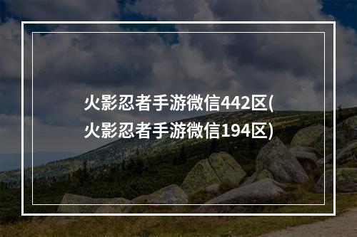 火影忍者手游微信442区(火影忍者手游微信194区)