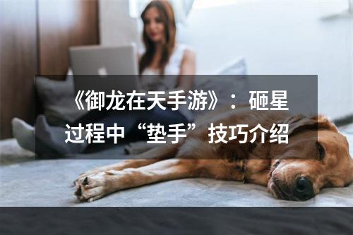 《御龙在天手游》：砸星过程中“垫手”技巧介绍