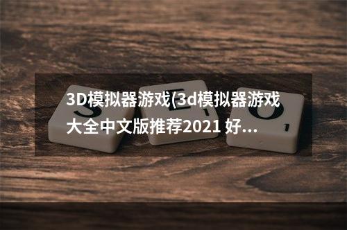 3D模拟器游戏(3d模拟器游戏大全中文版推荐2021 好玩的模拟器手游有)