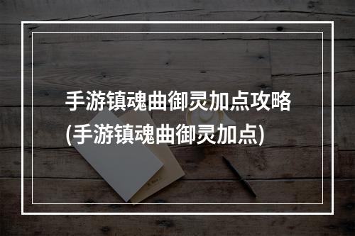 手游镇魂曲御灵加点攻略(手游镇魂曲御灵加点)