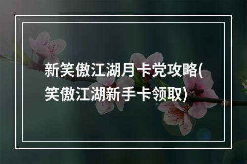 新笑傲江湖月卡党攻略(笑傲江湖新手卡领取)