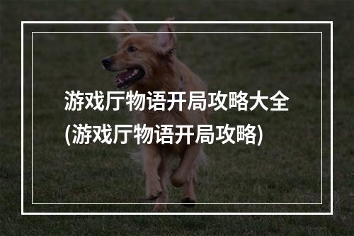 游戏厅物语开局攻略大全(游戏厅物语开局攻略)