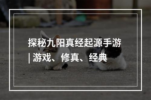 探秘九阳真经起源手游 | 游戏、修真、经典