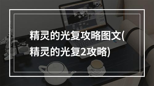 精灵的光复攻略图文(精灵的光复2攻略)