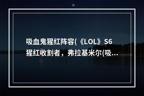 吸血鬼猩红阵容(《LOL》S6猩红收割者，弗拉基米尔(吸血鬼)中单天赋)