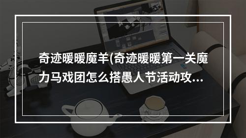 奇迹暖暖魔羊(奇迹暖暖第一关魔力马戏团怎么搭愚人节活动攻略)