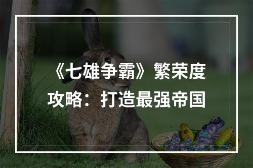 《七雄争霸》繁荣度攻略：打造最强帝国