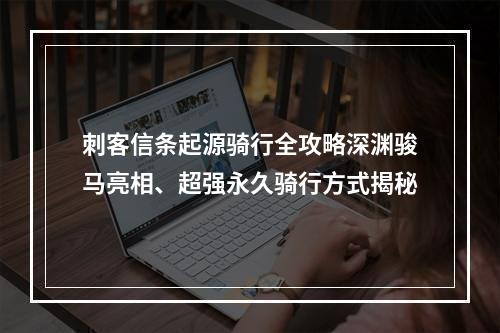 刺客信条起源骑行全攻略深渊骏马亮相、超强永久骑行方式揭秘