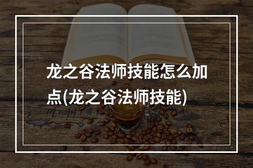 龙之谷法师技能怎么加点(龙之谷法师技能)