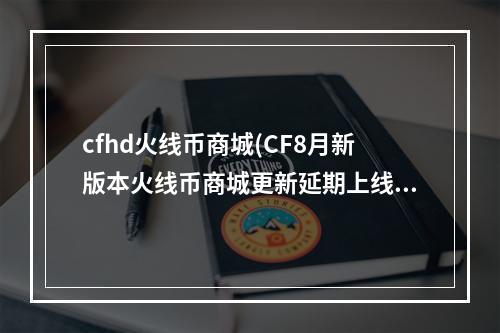 cfhd火线币商城(CF8月新版本火线币商城更新延期上线公告 8.31不上了)