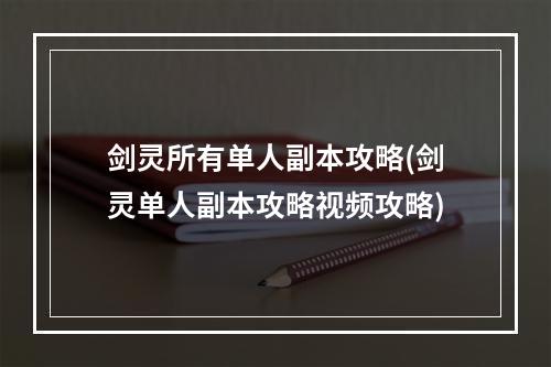 剑灵所有单人副本攻略(剑灵单人副本攻略视频攻略)