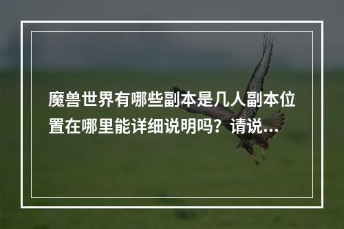 魔兽世界有哪些副本是几人副本位置在哪里能详细说明吗？请说明全部副本。70副本(毒蛇神殿在哪)