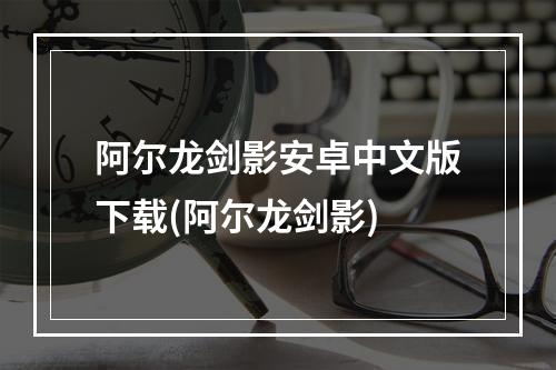 阿尔龙剑影安卓中文版下载(阿尔龙剑影)