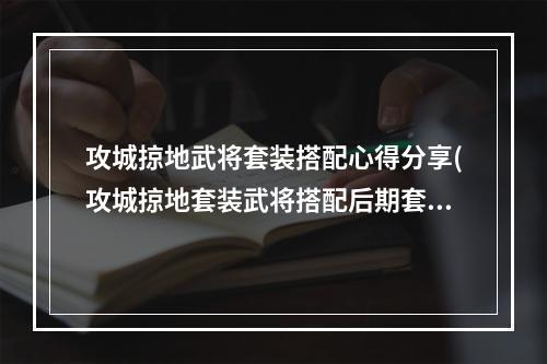 攻城掠地武将套装搭配心得分享(攻城掠地套装武将搭配后期套装搭配)