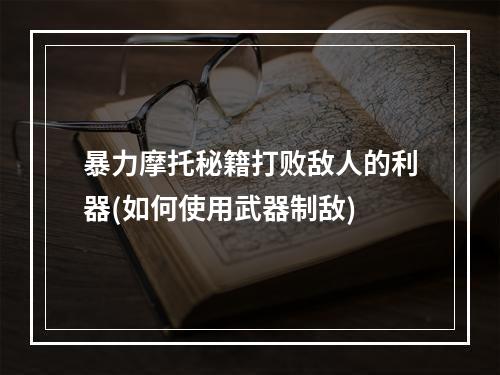 暴力摩托秘籍打败敌人的利器(如何使用武器制敌)