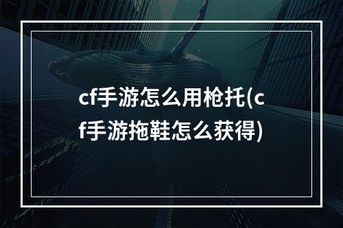 cf手游怎么用枪托(cf手游拖鞋怎么获得)