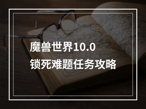 魔兽世界10.0锁死难题任务攻略