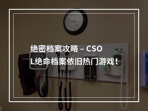 绝密档案攻略 – CSOL绝命档案依旧热门游戏！